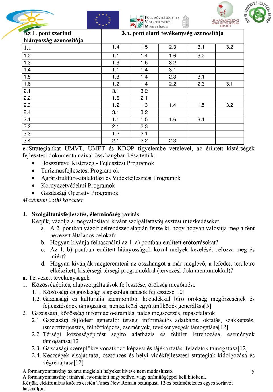 :stratégiánkat ÚMVT, ÚMFT és KDOP figyelembe vételével, az érintett kistérségek fejlesztési dokumentumaival összhangban készítettük: Hosszútávú Kistérség - Fejlesztési Programok Turizmusfejlesztési