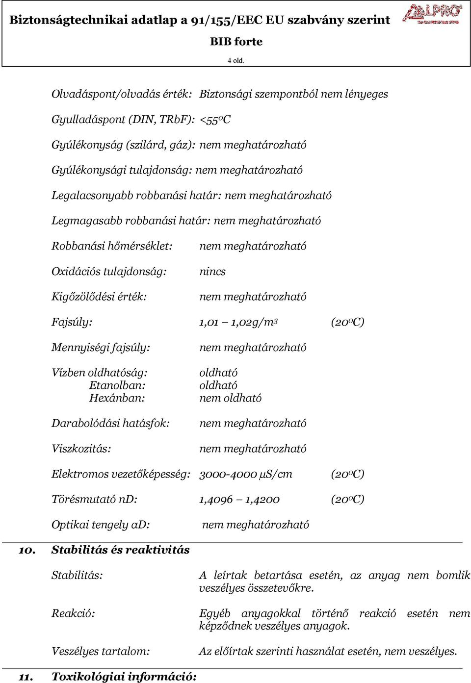 robbanási határ: Robbanási hőmérséklet: Oxidációs tulajdonság: Kigőzölődési érték: nincs Fajsúly: 1,01 1,02g/m 3 (20 0 C) Mennyiségi fajsúly: Vízben oldhatóság: Etanolban: Hexánban: Darabolódási