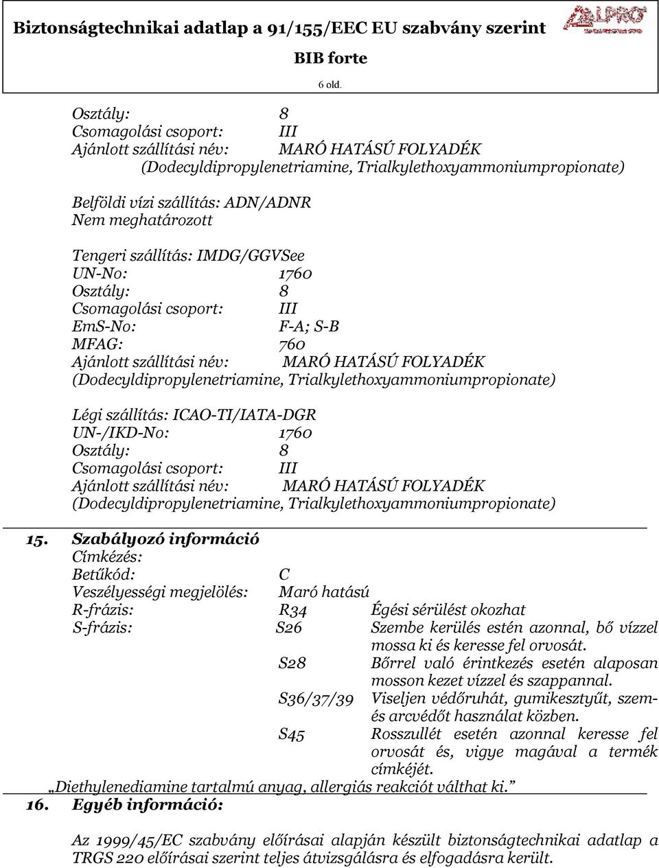 Tengeri szállítás: IMDG/GGVSee UN-No: 1760 Osztály: 8 Csomagolási csoport: III EmS-No: F-A; S-B MFAG: 760 Ajánlott szállítási név: MARÓ HATÁSÚ FOLYADÉK (Dodecyldipropylenetriamine,