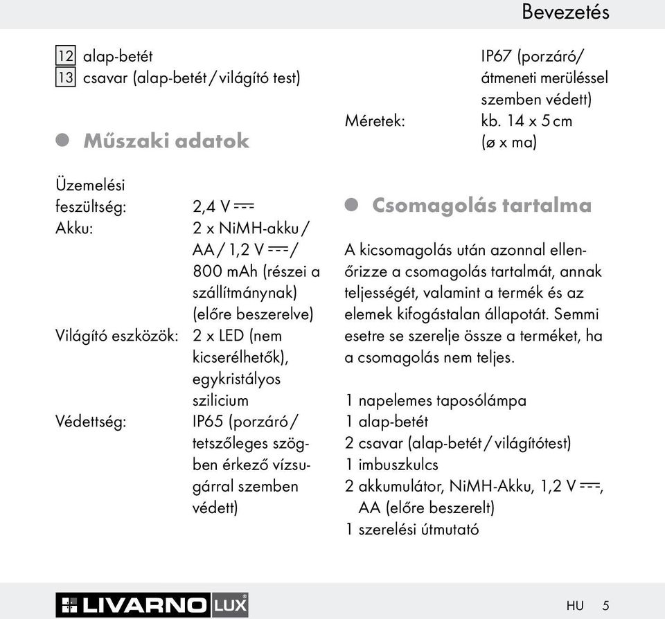 szilicium Védettség: IP65 (porzáró / tetszőleges szögben érkező vízsugárral szemben védett) Csomagolás tartalma A kicsomagolás után azonnal ellenőrizze a csomagolás tartalmát, annak teljességét,