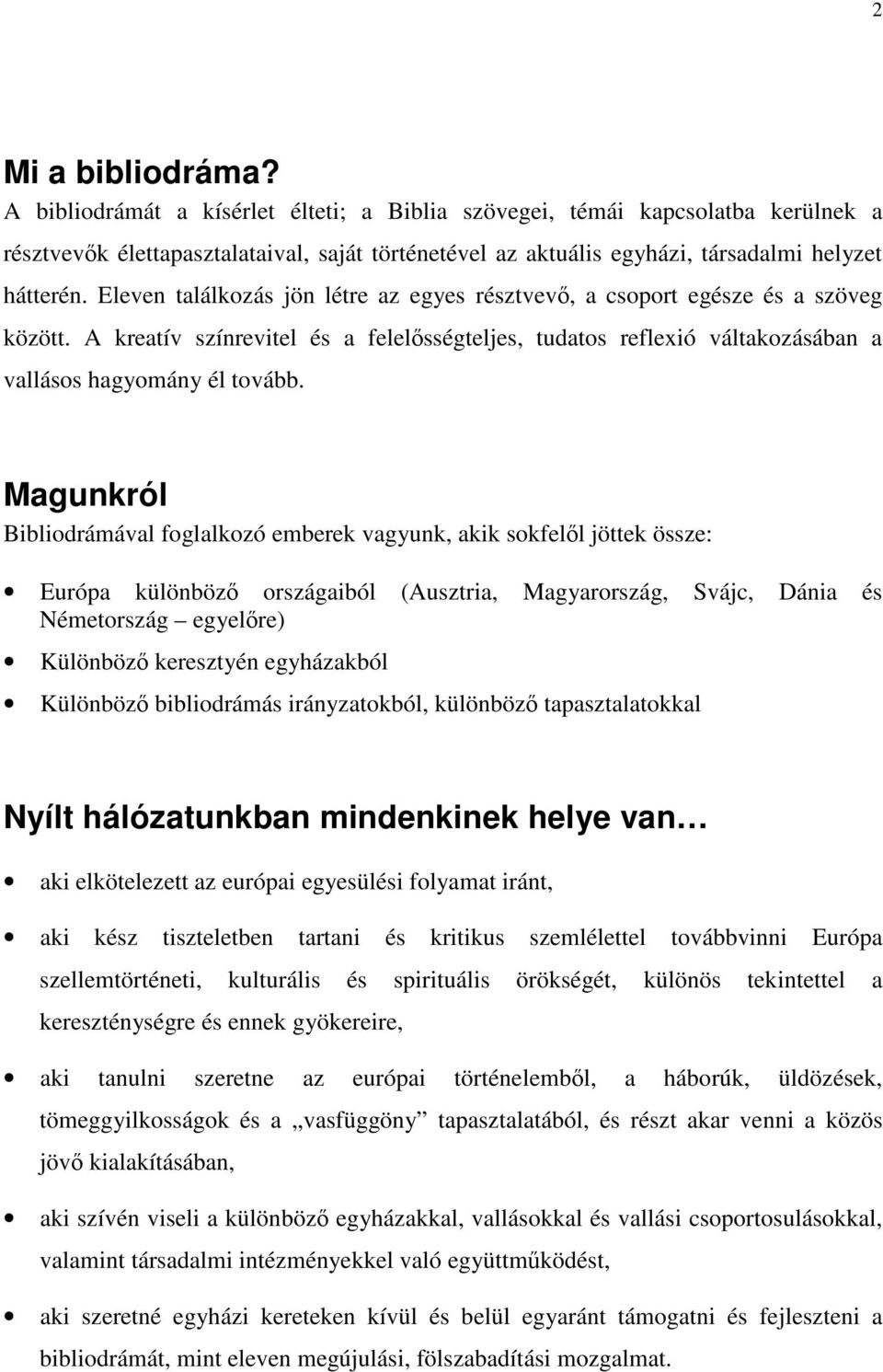 Eleven találkozás jön létre az egyes résztvevő, a csoport egésze és a szöveg között. A kreatív színrevitel és a felelősségteljes, tudatos reflexió váltakozásában a vallásos hagyomány él tovább.