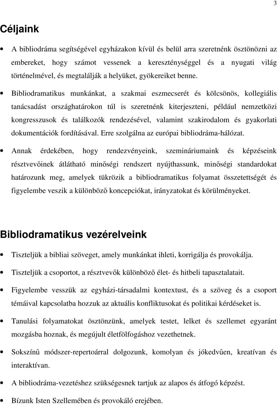 Bibliodramatikus munkánkat, a szakmai eszmecserét és kölcsönös, kollegiális tanácsadást országhatárokon túl is szeretnénk kiterjeszteni, például nemzetközi kongresszusok és találkozók rendezésével,