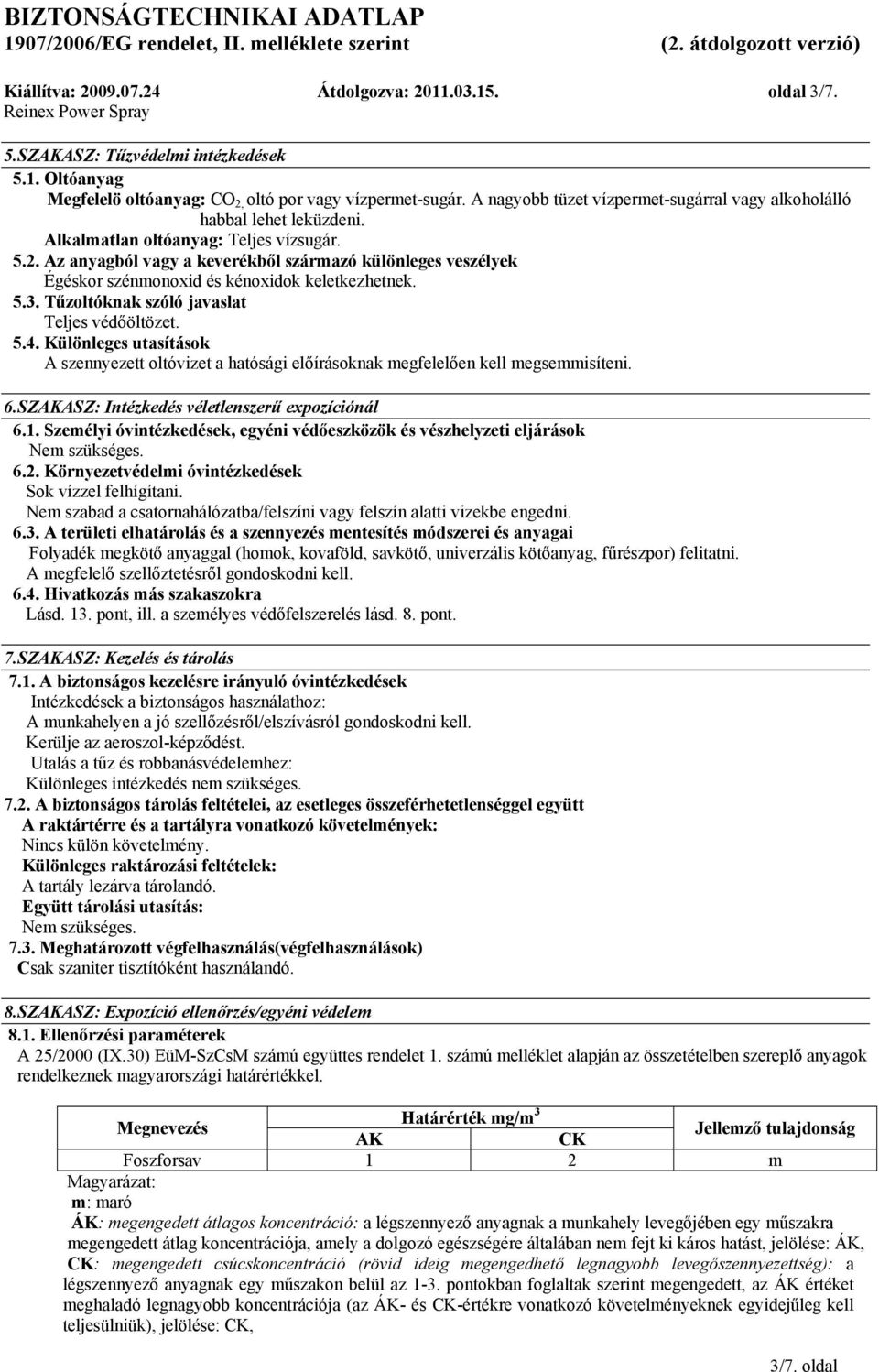 Tűzoltóknak szóló javaslat Teljes védőöltözet. 5.4. Különleges utasítások A szennyezett oltóvizet a hatósági előírásoknak megfelelően kell megsemmisíteni. 6.