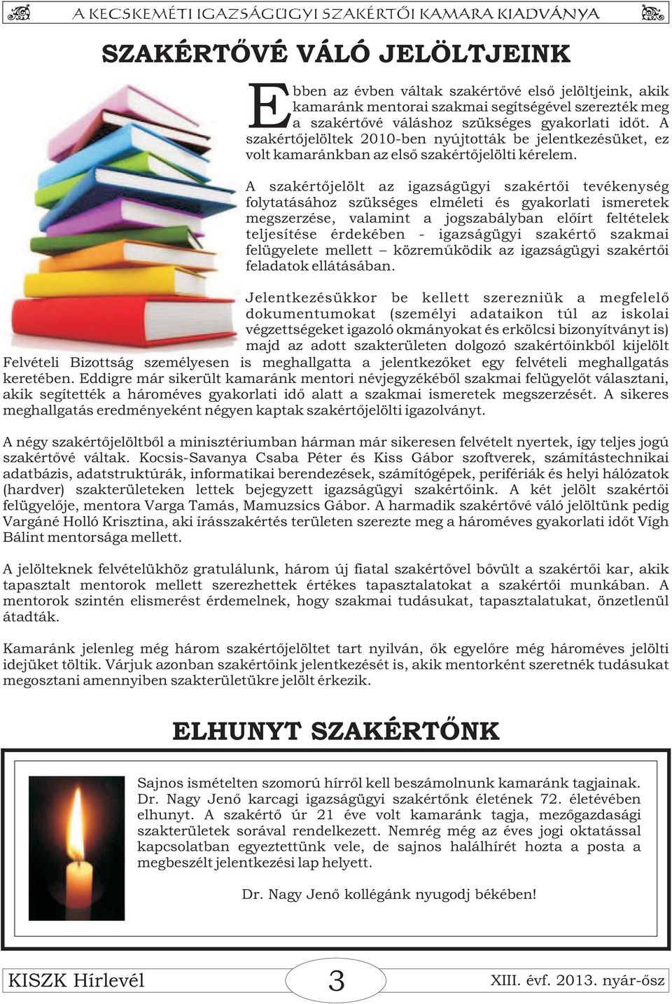 A szakértőjelölt az igazságügyi szakértői tevékenység folytatásához szükséges elméleti és gyakorlati ismeretek megszerzése, valamint a jogszabályban előírt feltételek teljesítése érdekében -