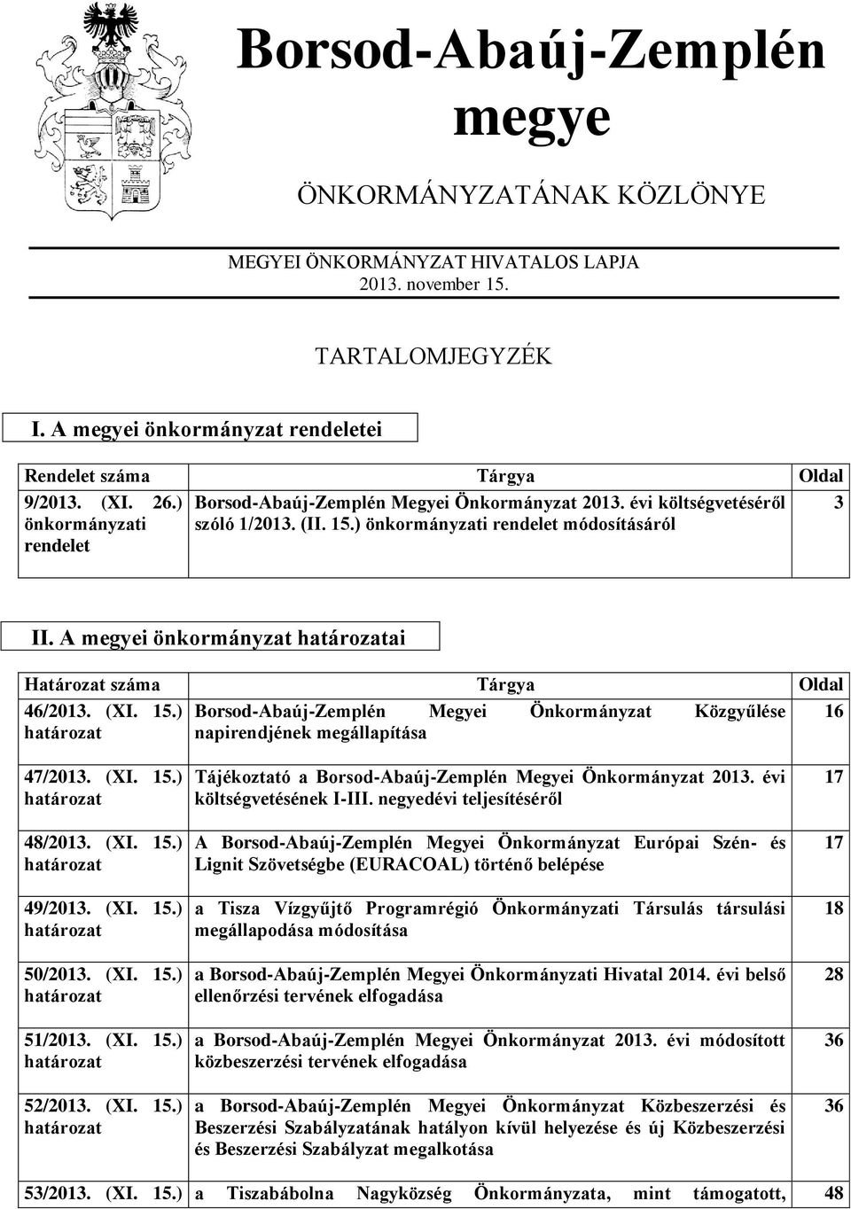 A megyei önkormányzat határozatai Határozat száma Tárgya Oldal 46/2013. (XI. 15.) Borsod-Abaúj-Zemplén Megyei Önkormányzat Közgyűlése 16 határozat napirendjének megállapítása 47/2013. (XI. 15.) határozat 48/2013.