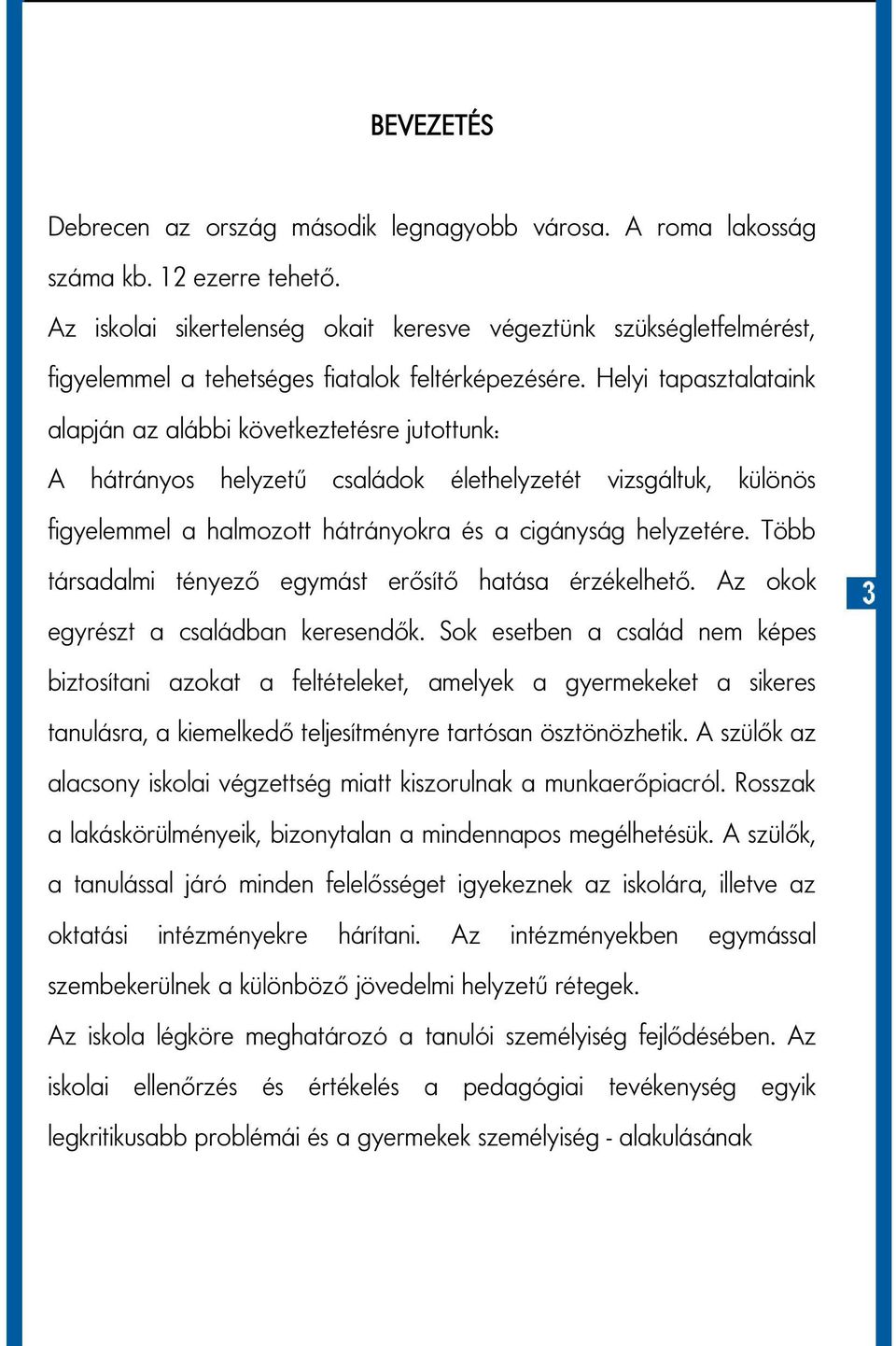 Helyi tapasztalataink alapján az alábbi következtetésre jutottunk: A hátrányos helyzetű családok élethelyzetét vizsgáltuk, különös figyelemmel a halmozott hátrányokra és a cigányság helyzetére.