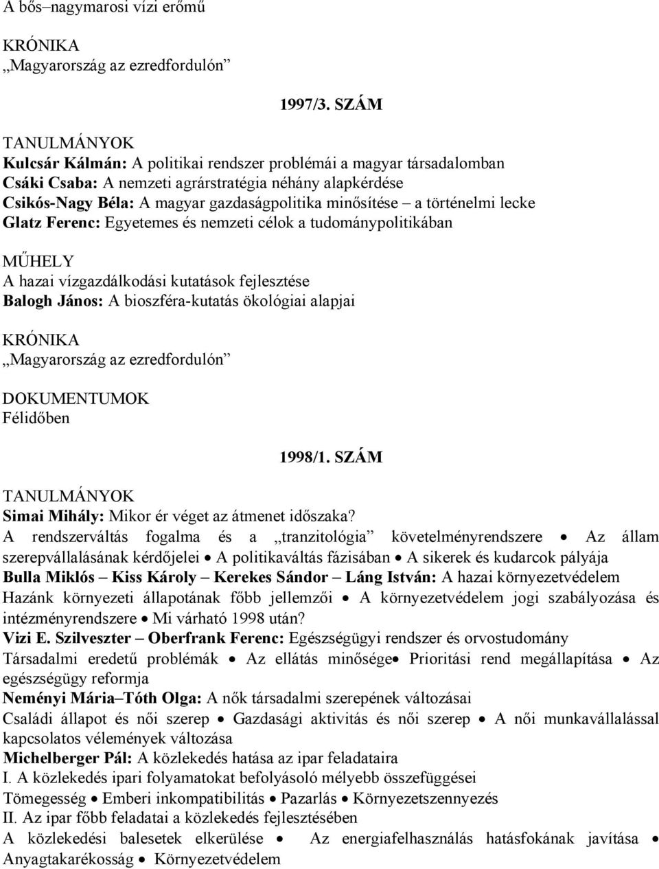 lecke Glatz Ferenc: Egyetemes és nemzeti célok a tudománypolitikában A hazai vízgazdálkodási kutatások fejlesztése Balogh János: A bioszféra-kutatás ökológiai alapjai KRÓNIKA Magyarország az