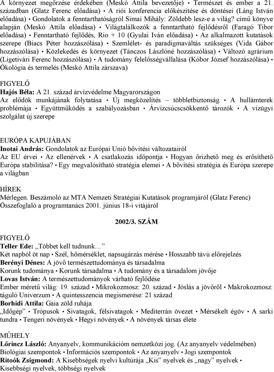 című könyve alapján (Meskó Attila előadása) Világtalálkozók a fenntartható fejlődésről (Faragó Tibor előadása) Fenntartható fejlődés, Rio + 10 (Gyulai Iván előadása) Az alkalmazott kutatások szerepe