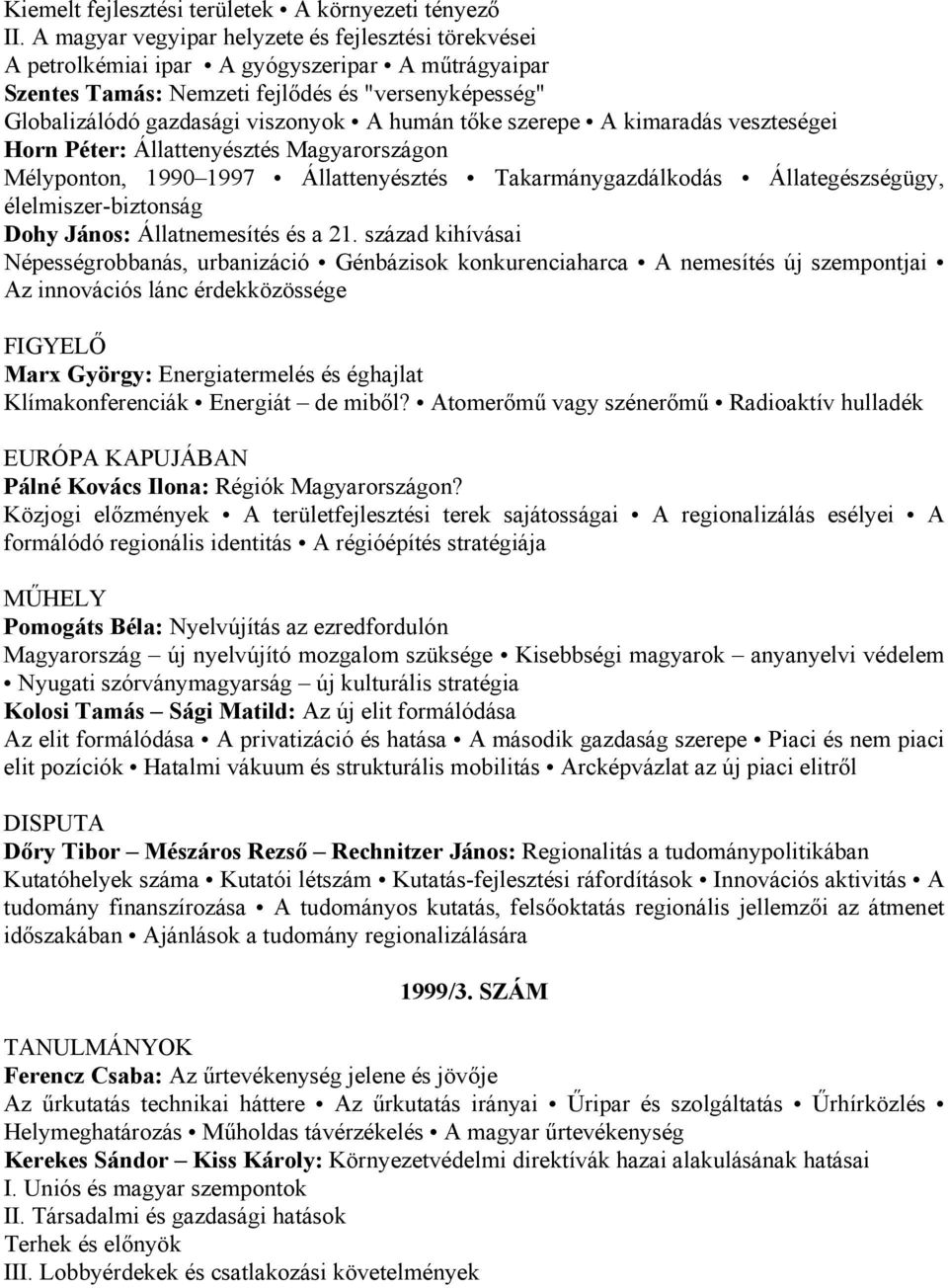 tőke szerepe A kimaradás veszteségei Horn Péter: Állattenyésztés Magyarországon Mélyponton, 1990 1997 Állattenyésztés Takarmánygazdálkodás Állategészségügy, élelmiszer-biztonság Dohy János: