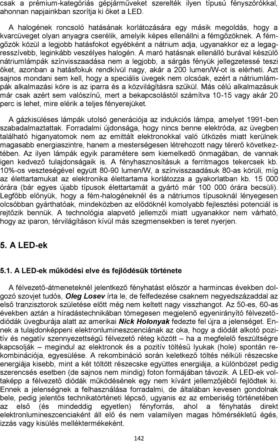 A fémgőzök közül a legjobb hatásfokot egyébként a nátrium adja, ugyanakkor ez a legagresszívebb, leginkább veszélyes halogén.