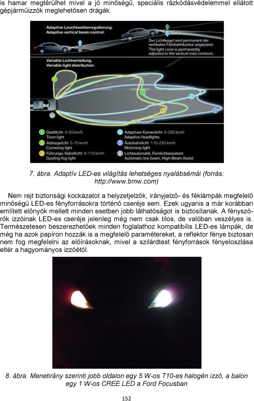 Ezek ugyanis a már korábban említett előnyök mellett minden esetben jobb láthatóságot is biztosítanak. A fényszórók izzóinak LED-es cseréje jelenleg még nem csak tilos, de valóban veszélyes is.