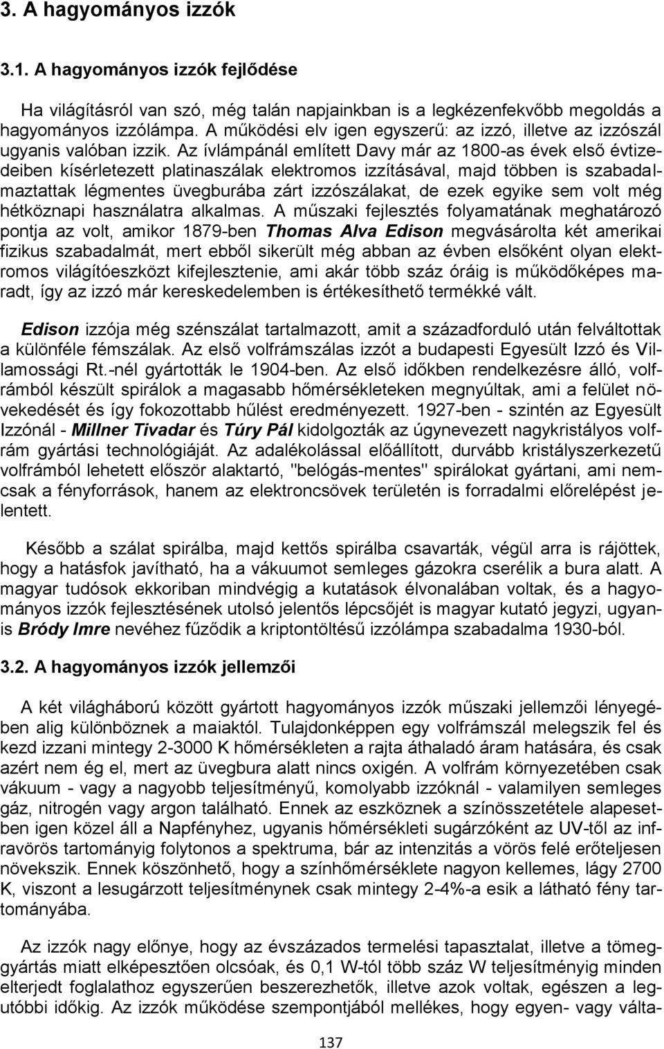 Az ívlámpánál említett Davy már az 1800-as évek első évtizedeiben kísérletezett platinaszálak elektromos izzításával, majd többen is szabadalmaztattak légmentes üvegburába zárt izzószálakat, de ezek