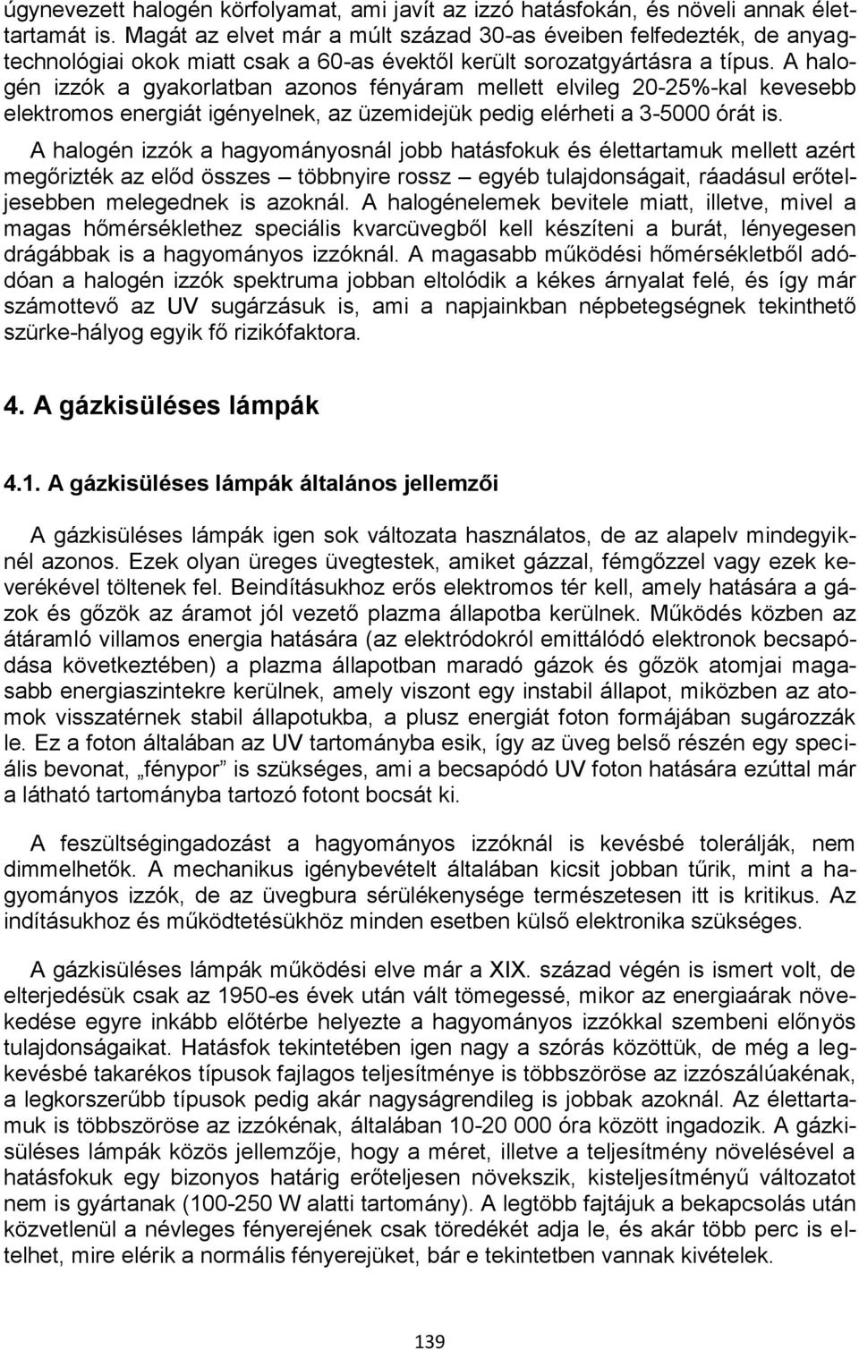 A halogén izzók a gyakorlatban azonos fényáram mellett elvileg 20-25%-kal kevesebb elektromos energiát igényelnek, az üzemidejük pedig elérheti a 3-5000 órát is.