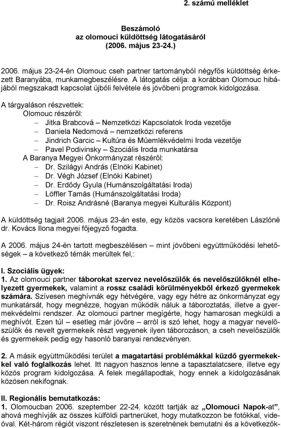 A tárgyaláson részvettek: Olomouc részéről: Jitka Brabcová Nemzetközi Kapcsolatok Iroda vezetője Daniela Nedomová nemzetközi referens Jindrich Garcic Kultúra és Műemlékvédelmi Iroda vezetője Pavel