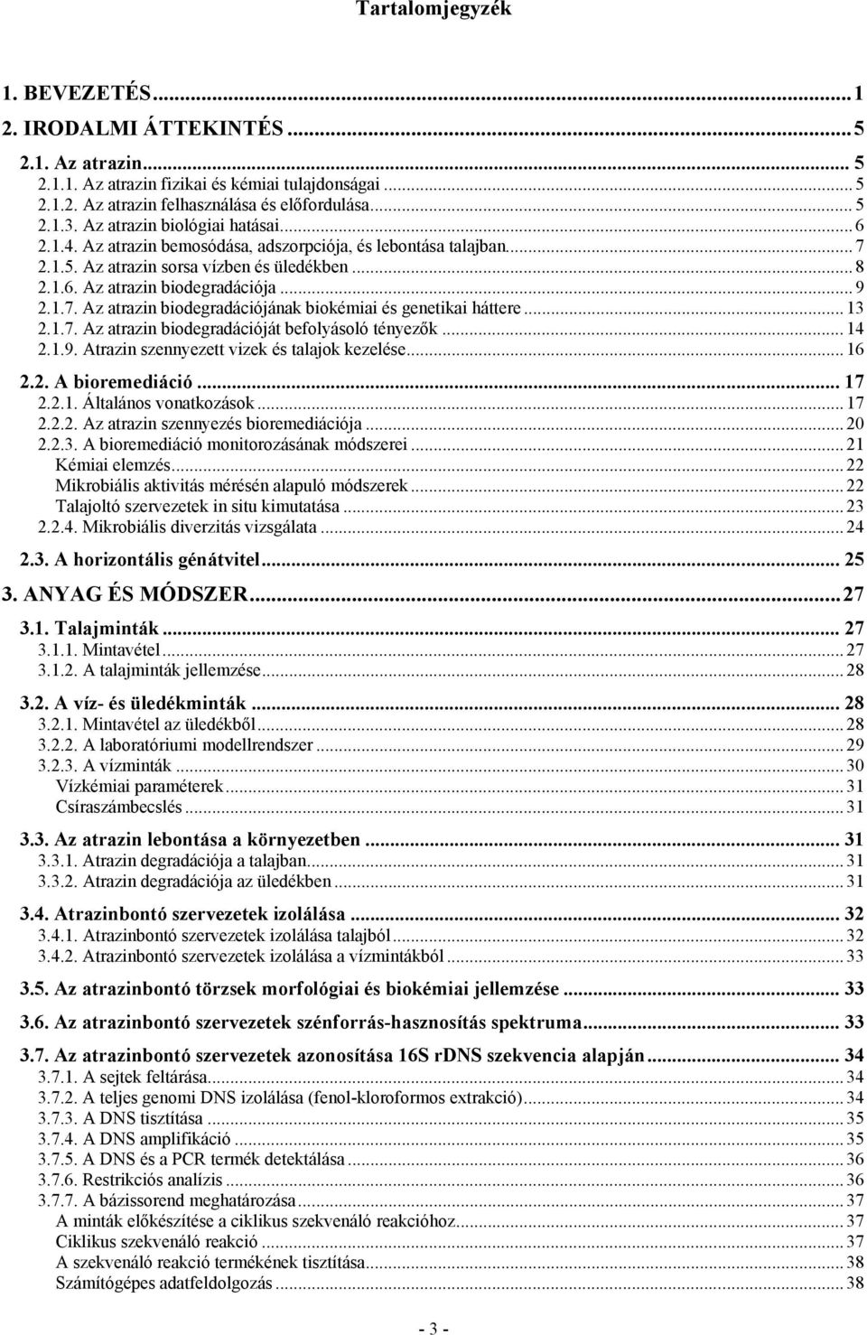 .. 13 2.1.7. Az atrazin biodegradációját befolyásoló tényezők... 14 2.1.9. Atrazin szennyezett vizek és talajok kezelése... 16 2.2. A bioremediáció... 17 2.2.1. Általános vonatkozások... 17 2.2.2. Az atrazin szennyezés bioremediációja.