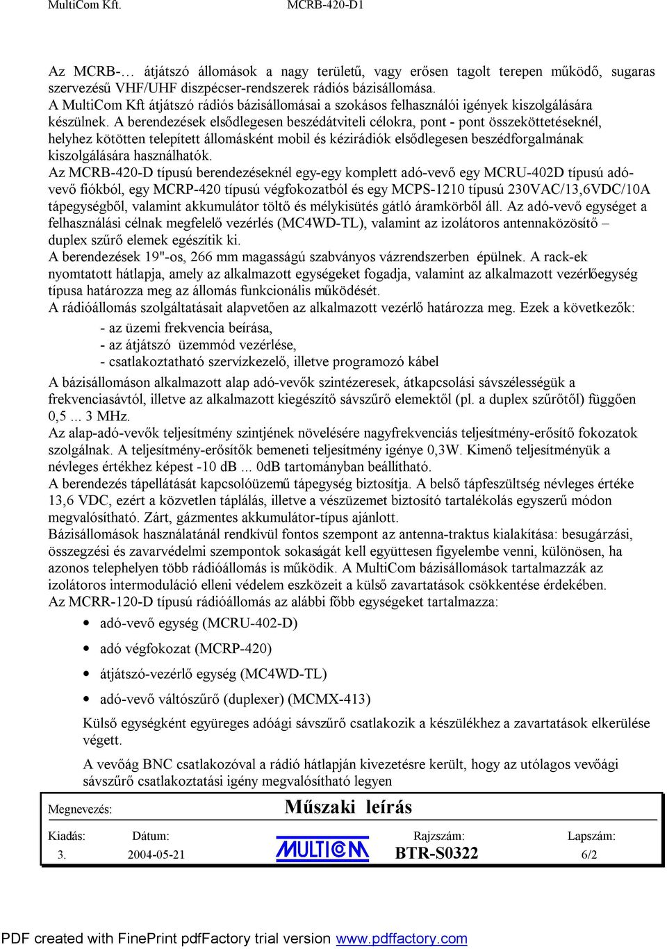 A berendezések elsődlegesen beszédátviteli célokra, pont - pont összeköttetéseknél, helyhez kötötten telepített állomásként mobil és kézirádiók elsődlegesen beszédforgalmának kiszolgálására