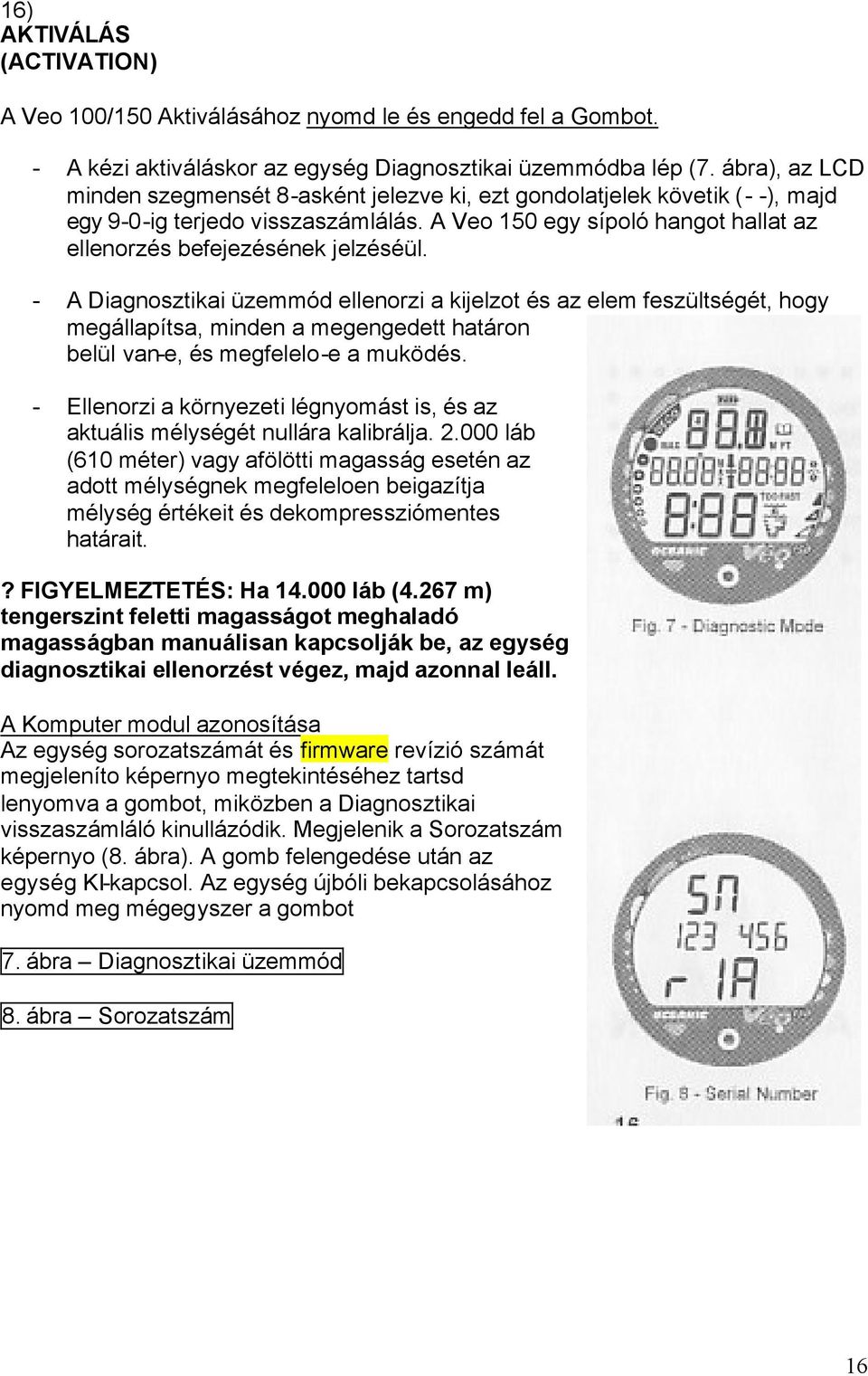 - A Diagnosztikai üzemmód ellenorzi a kijelzot és az elem feszültségét, hogy megállapítsa, minden a megengedett határon belül van-e, és megfelelo-e a muködés.