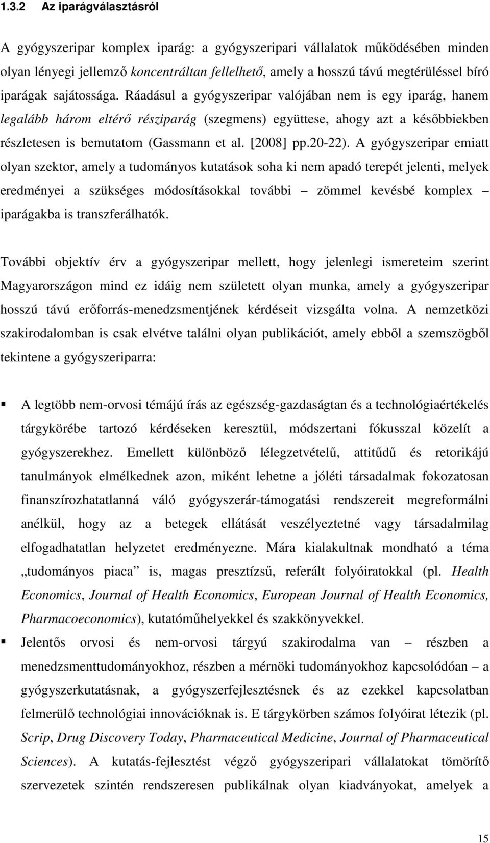 Ráadásul a gyógyszeripar valójában nem is egy iparág, hanem legalább három eltérı résziparág (szegmens) együttese, ahogy azt a késıbbiekben részletesen is bemutatom (Gassmann et al. [2008] pp.20-22).