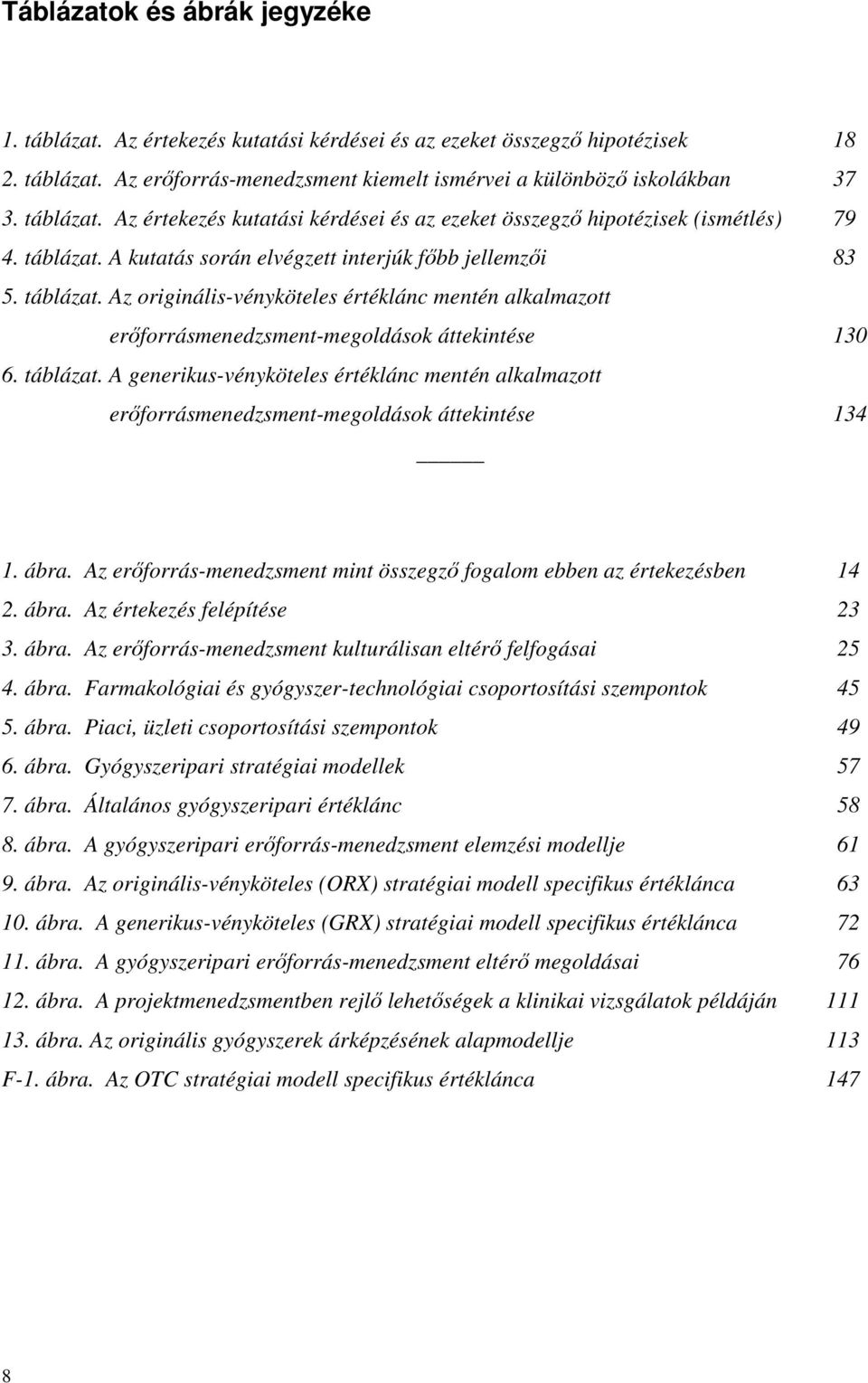 A kutatás során elvégzett interjúk fıbb jellemzıi 83 5. táblázat. Az originális-vényköteles értéklánc mentén alkalmazott erıforrásmenedzsment-megoldások áttekintése 130 6. táblázat. A generikus-vényköteles értéklánc mentén alkalmazott erıforrásmenedzsment-megoldások áttekintése 134 1.