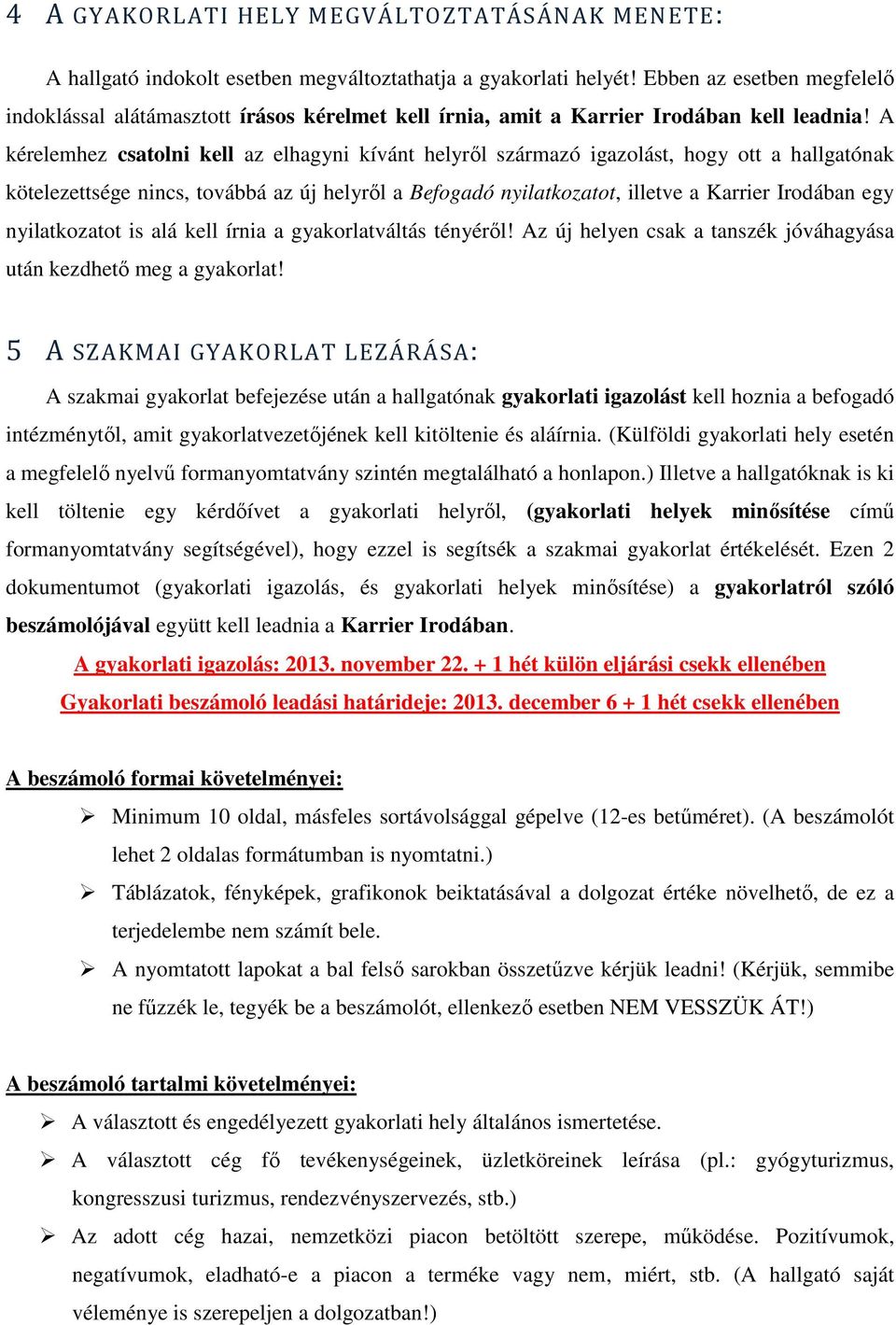 A kérelemhez csatolni kell az elhagyni kívánt helyrıl származó igazolást, hogy ott a hallgatónak kötelezettsége nincs, továbbá az új helyrıl a Befogadó nyilatkozatot, illetve a Karrier Irodában egy