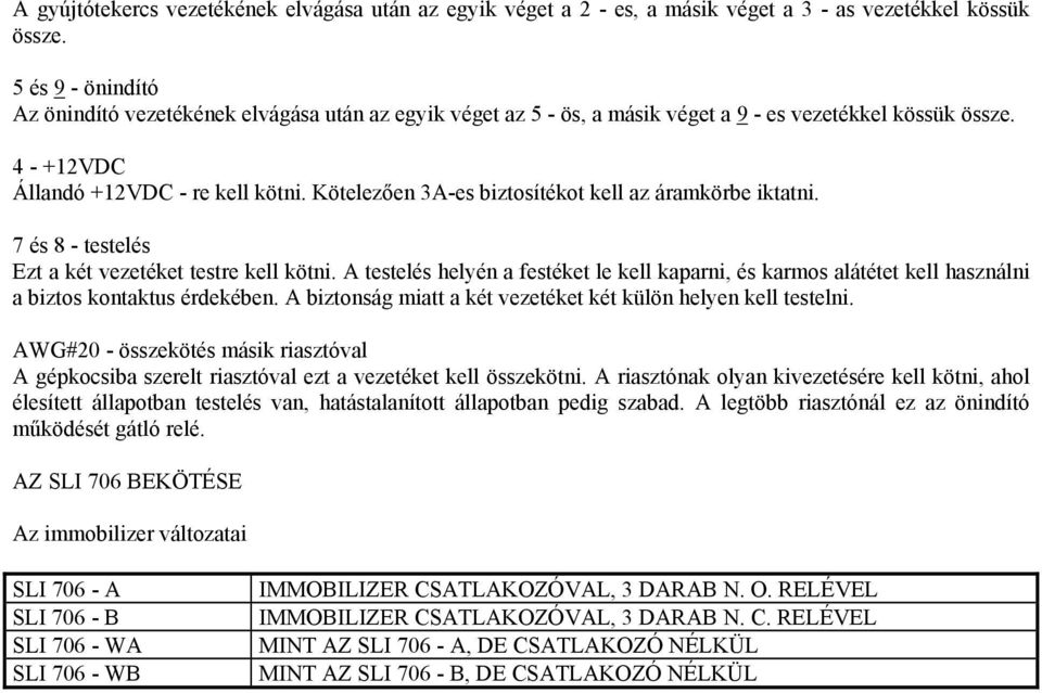 Kötelezően 3A-es biztosítékot kell az áramkörbe iktatni. 7 és 8 - testelés Ezt a két vezetéket testre kell kötni.