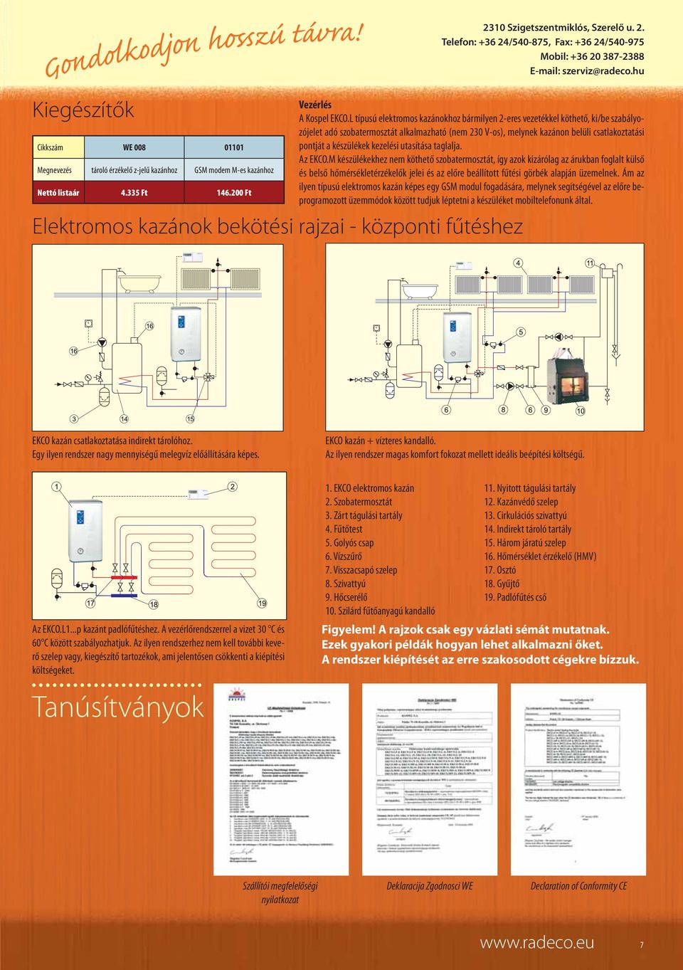 L típusú elektromos kazánokhoz bármilyen 2-eres vezetékkel köthető, ki/be szabályozójelet adó szobatermosztát alkalmazható (nem 230 V-os), melynek kazánon belüli csatlakoztatási pontját a készülékek