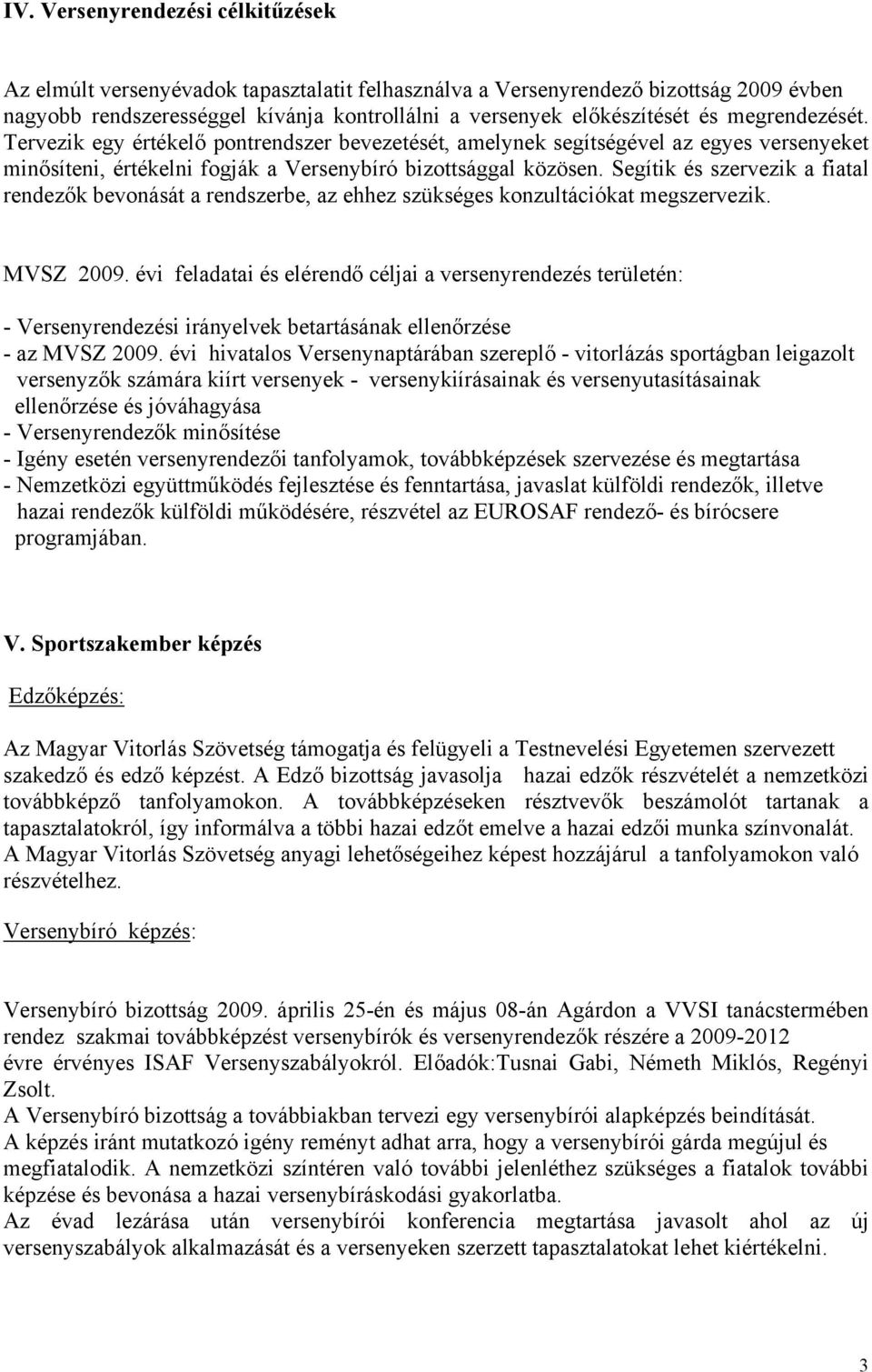 Segítik és szervezik a fiatal rendezők bevonását a rendszerbe, az ehhez szükséges konzultációkat megszervezik. MVSZ 2009.