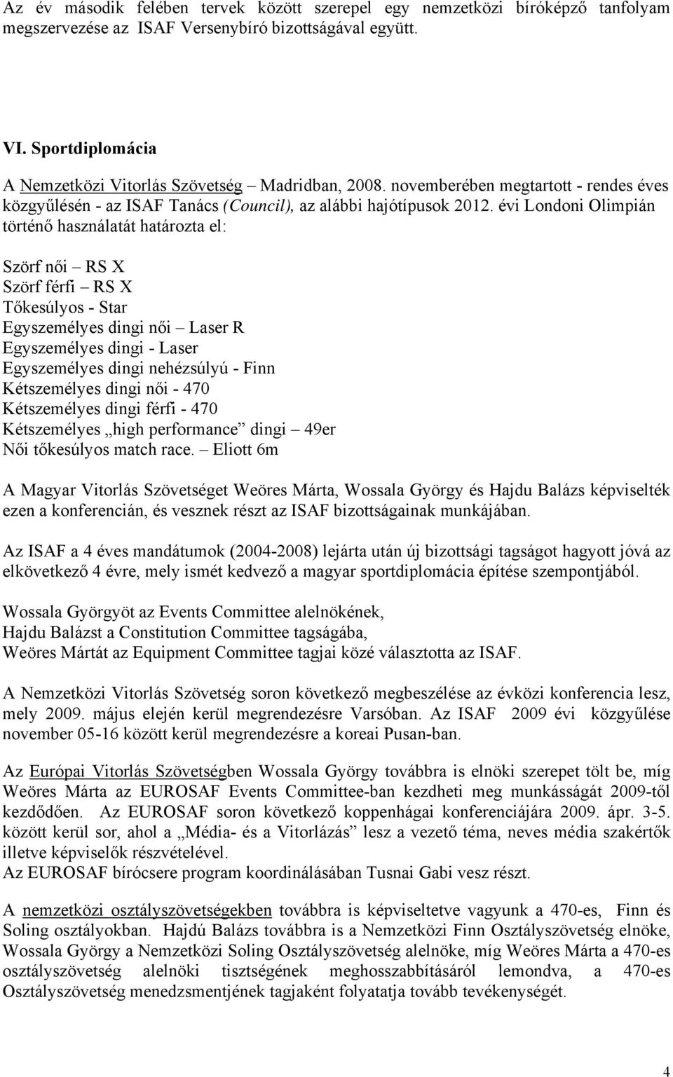 évi Londoni Olimpián történő használatát határozta el: Szörf női RS X Szörf férfi RS X Tőkesúlyos - Star Egyszemélyes dingi női Laser R Egyszemélyes dingi - Laser Egyszemélyes dingi nehézsúlyú - Finn