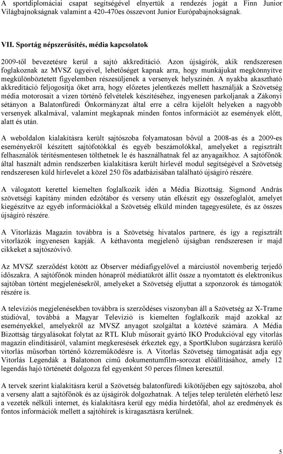 Azon újságírók, akik rendszeresen foglakoznak az MVSZ ügyeivel, lehetőséget kapnak arra, hogy munkájukat megkönnyítve megkülönböztetett figyelemben részesüljenek a versenyek helyszínén.