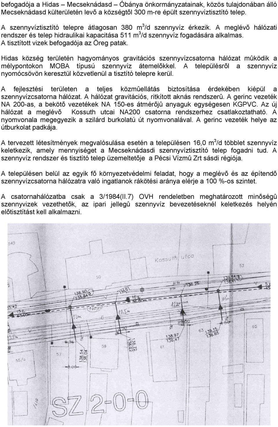 A tisztított vizek befogadója az Öreg patak. Hidas község területén hagyományos gravitációs szennyvízcsatorna hálózat mûködik a mélypontokon MOBA típusú szennyvíz átemelõkkel.