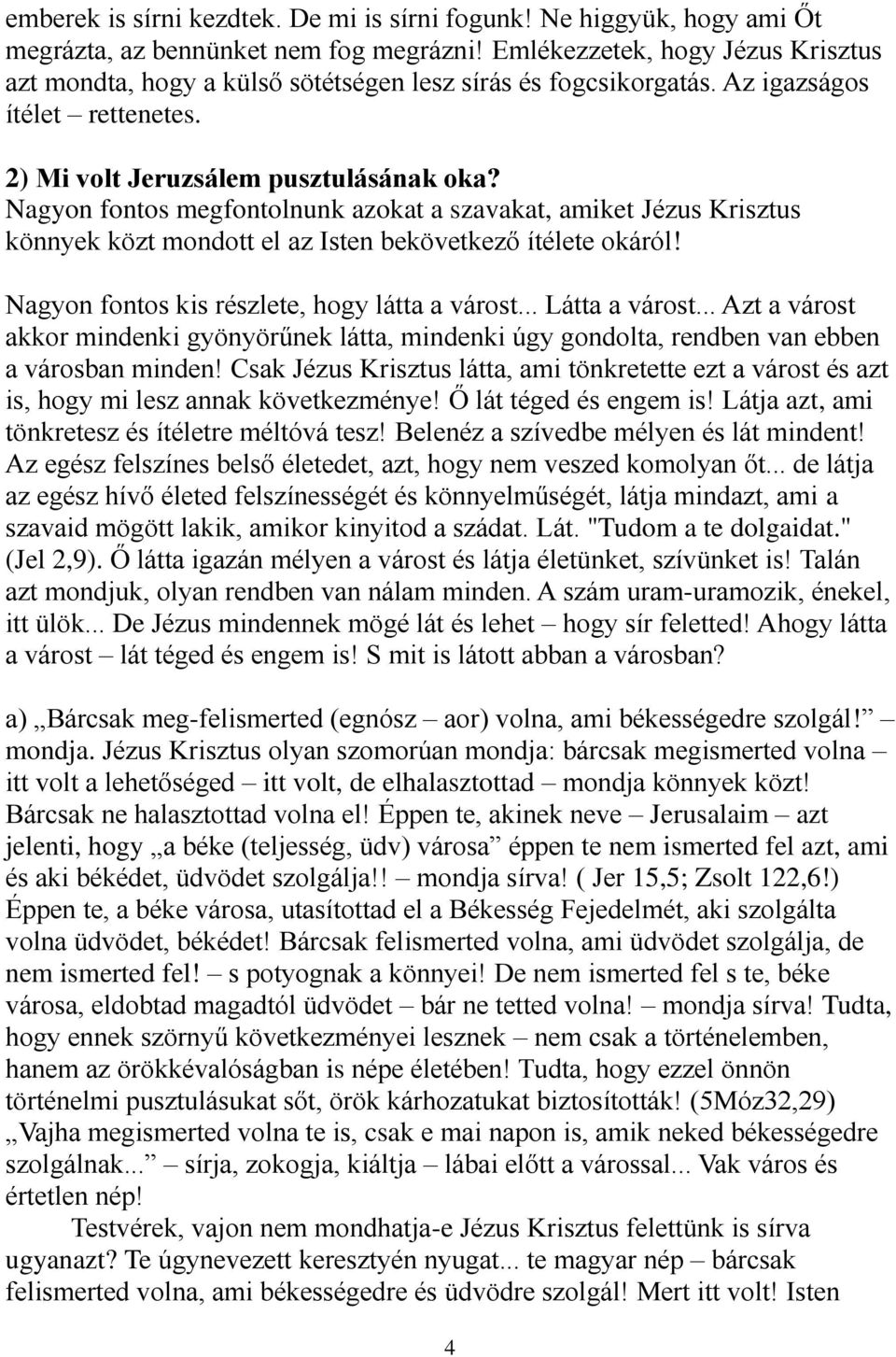 Nagyon fontos megfontolnunk azokat a szavakat, amiket Jézus Krisztus könnyek közt mondott el az Isten bekövetkező ítélete okáról! Nagyon fontos kis részlete, hogy látta a várost... Látta a várost.