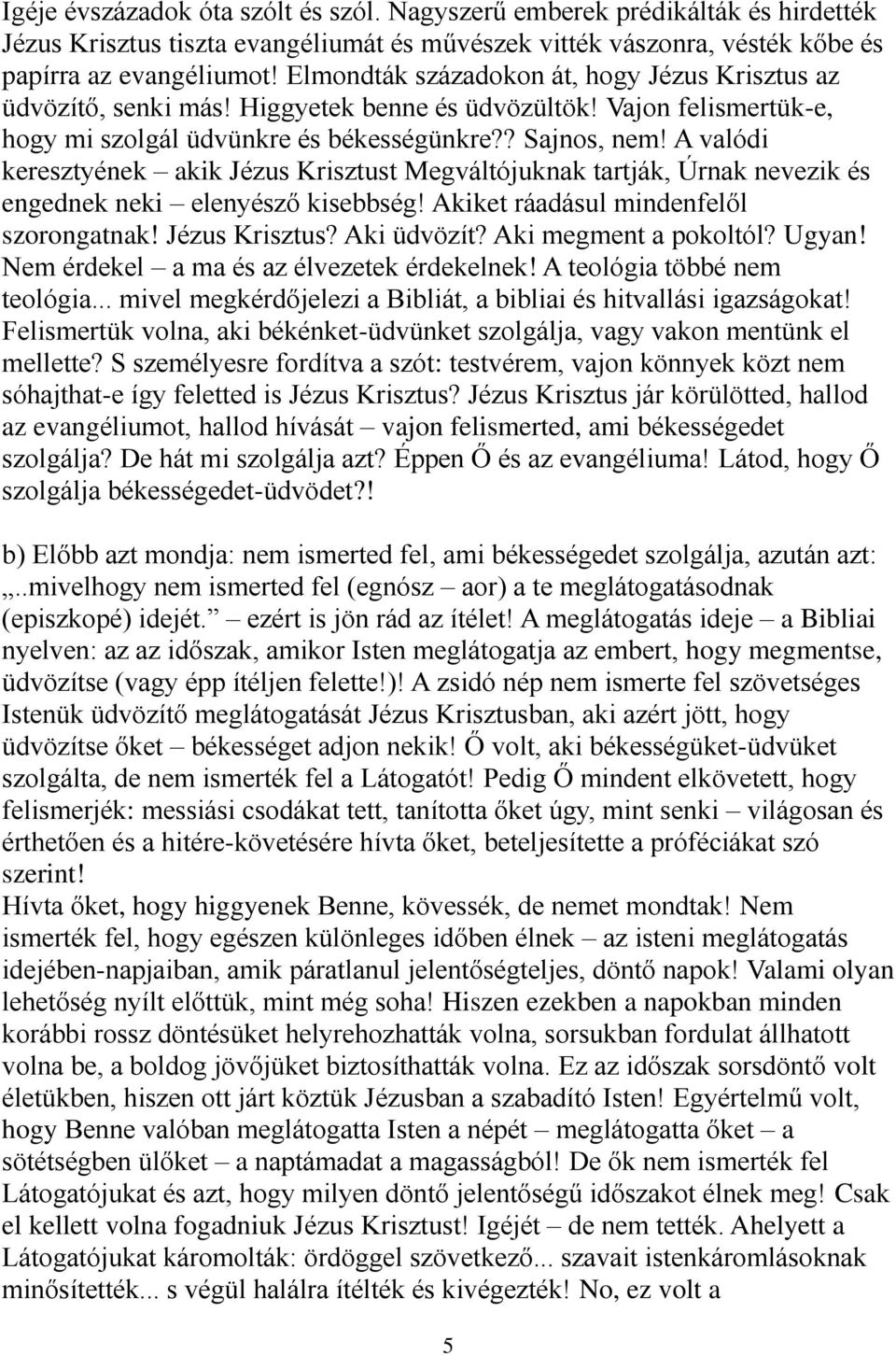 A valódi keresztyének akik Jézus Krisztust Megváltójuknak tartják, Úrnak nevezik és engednek neki elenyésző kisebbség! Akiket ráadásul mindenfelől szorongatnak! Jézus Krisztus? Aki üdvözít?