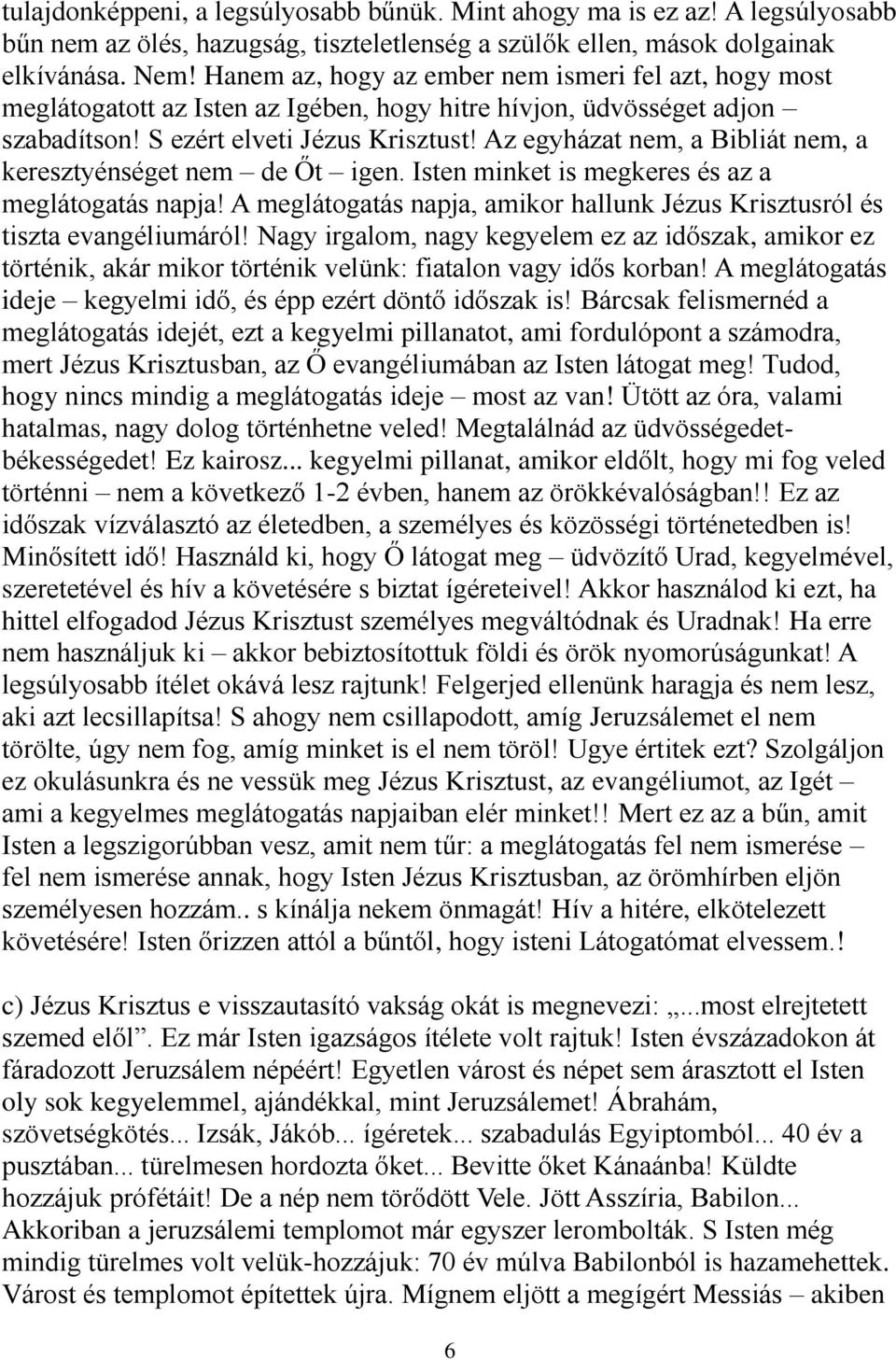 Az egyházat nem, a Bibliát nem, a keresztyénséget nem de Őt igen. Isten minket is megkeres és az a meglátogatás napja! A meglátogatás napja, amikor hallunk Jézus Krisztusról és tiszta evangéliumáról!