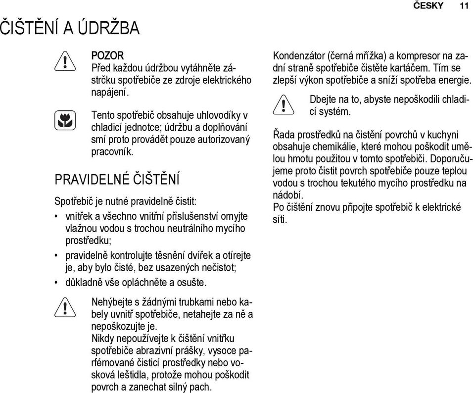 PRAVIDELNÉ ČIŠTĚNÍ Spotřebič je nutné pravidelně čistit: vnitřek a všechno vnitřní příslušenství omyjte vlažnou vodou s trochou neutrálního mycího prostředku; pravidelně kontrolujte těsnění dvířek a