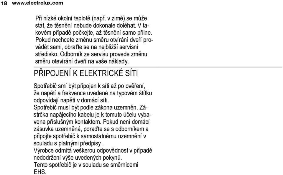 PŘIPOJENÍ K ELEKTRICKÉ SÍTI Spotřebič smí být připojen k síti až po ověření, že napětí a frekvence uvedené na typovém štítku odpovídají napětí v domácí síti. Spotřebič musí být podle zákona uzemněn.