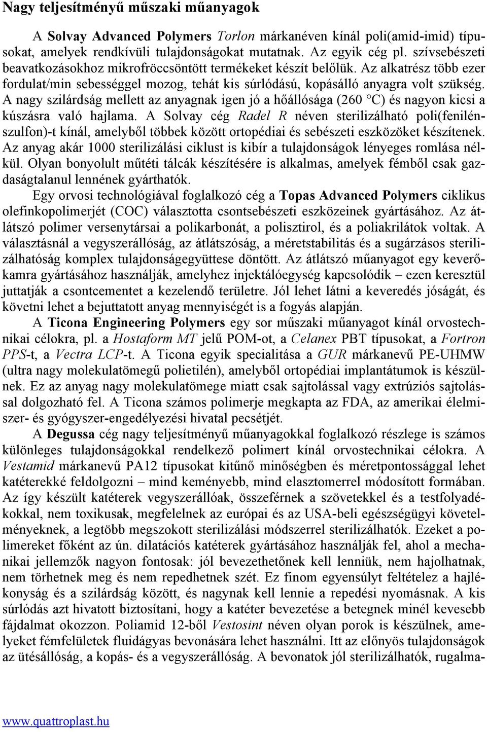 A nagy szilárdság mellett az anyagnak igen jó a hőállósága (260 C) és nagyon kicsi a kúszásra való hajlama.