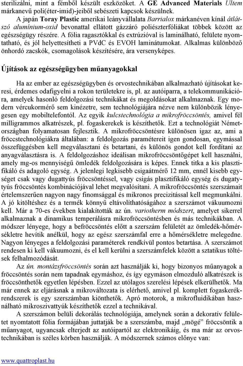 A fólia ragasztókkal és extrúzióval is laminálható, felülete nyomtatható, és jól helyettesítheti a PVdC és EVOH laminátumokat.