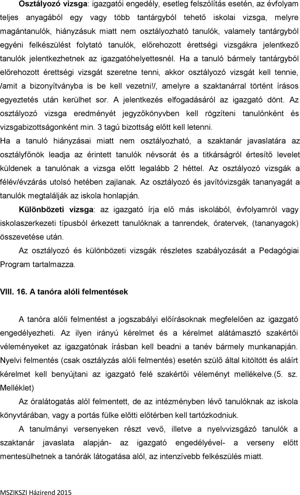 Ha a tanuló bármely tantárgyból előrehozott érettségi vizsgát szeretne tenni, akkor osztályozó vizsgát kell tennie, /amit a bizonyítványba is be kell vezetni!