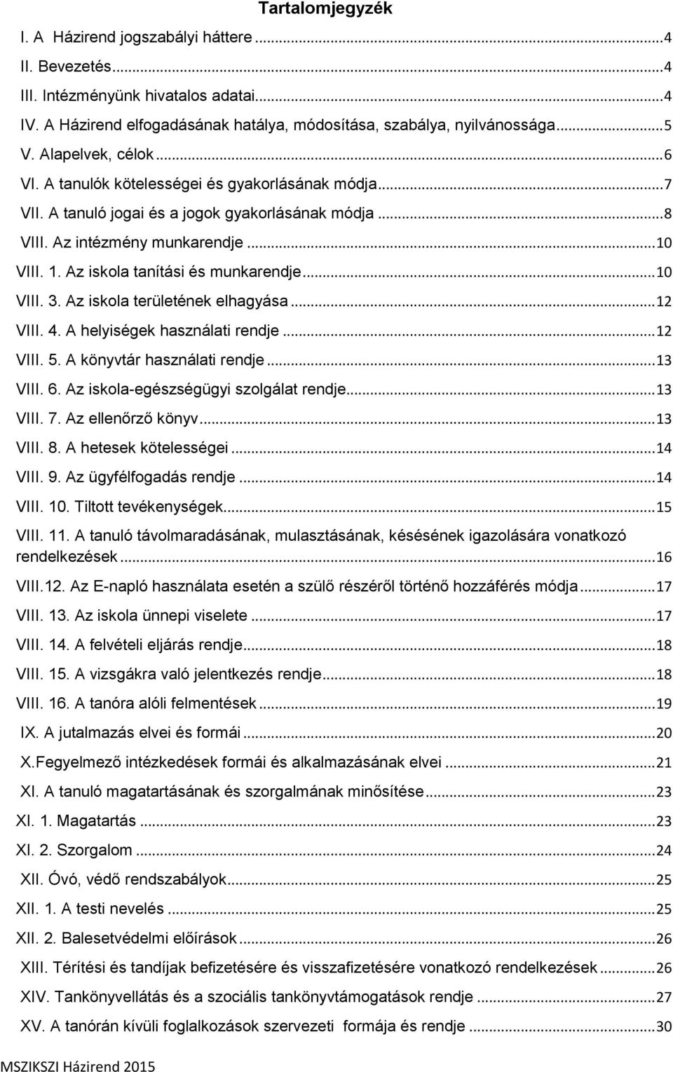 VIII. 1. Az iskola tanítási és munkarendje... 10 VIII. 3. Az iskola területének elhagyása... 12 VIII. 4. A helyiségek használati rendje... 12 VIII. 5. A könyvtár használati rendje... 13 VIII. 6.