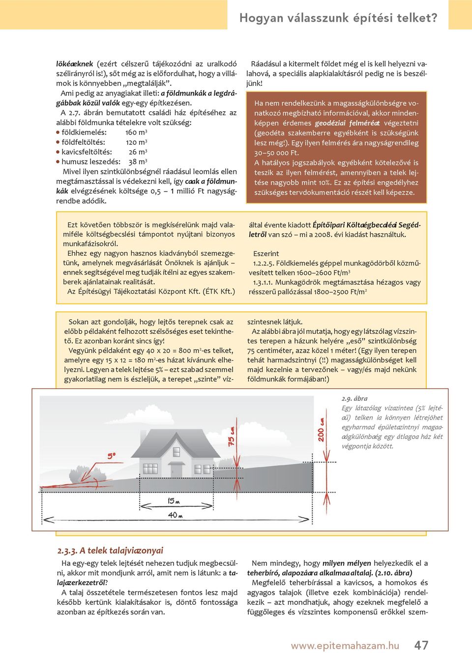 ábrán bemutatott családi ház építéséhez az alábbi földmunka tételekre volt szükség: földkiemelés: 160 m 3 földfeltöltés: 120 m 3 kavicsfeltöltés: 26 m 3 humusz leszedés: 38 m 3 Mivel ilyen