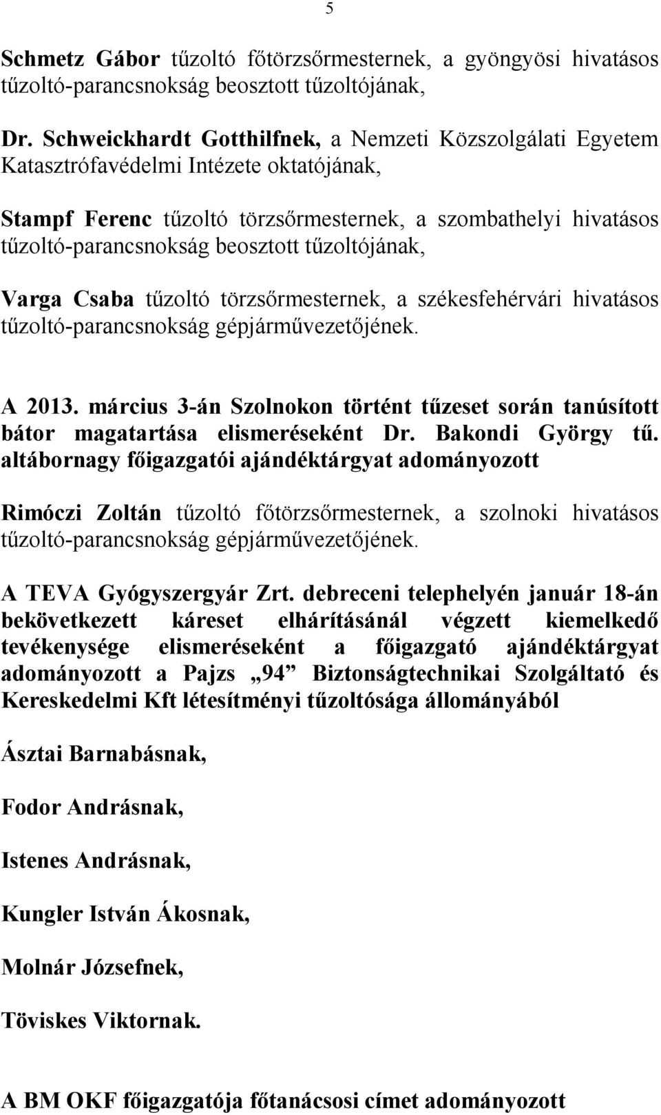 törzsırmesternek, a székesfehérvári hivatásos tőzoltó-parancsnokság gépjármővezetıjének. A 2013. március 3-án Szolnokon történt tőzeset során tanúsított bátor magatartása elismeréseként Dr.