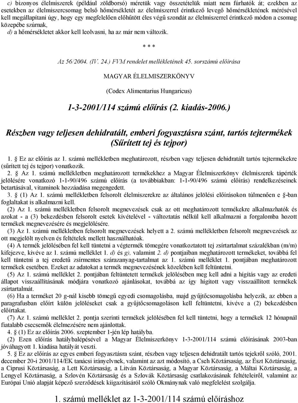 ha az már nem változik. * * * Az 56/2004. (IV. 24.) FVM rendelet mellékletének 45. sorszámú előírása MAGYAR ÉLELMISZERKÖNYV (Codex Alimentarius Hungaricus) 1-3-2001/114 számú előírás (2. kiadás-2006.