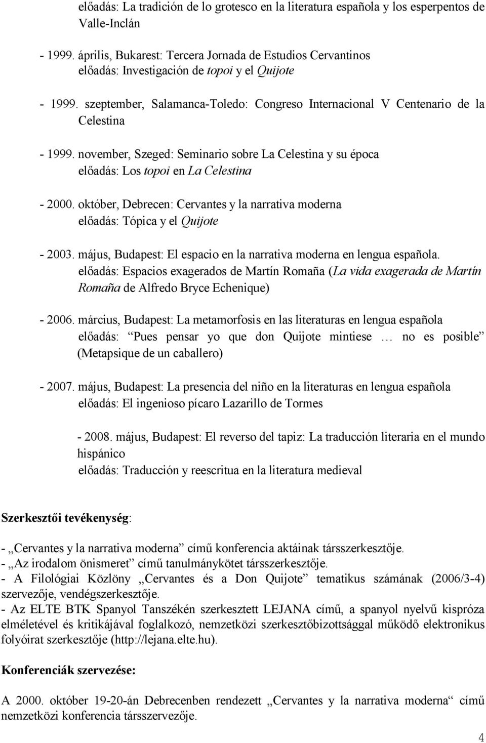 szeptember, Salamanca-Toledo: Congreso Internacional V Centenario de la Celestina - 1999. november, Szeged: Seminario sobre La Celestina y su época előadás: Los topoi en La Celestina - 2000.