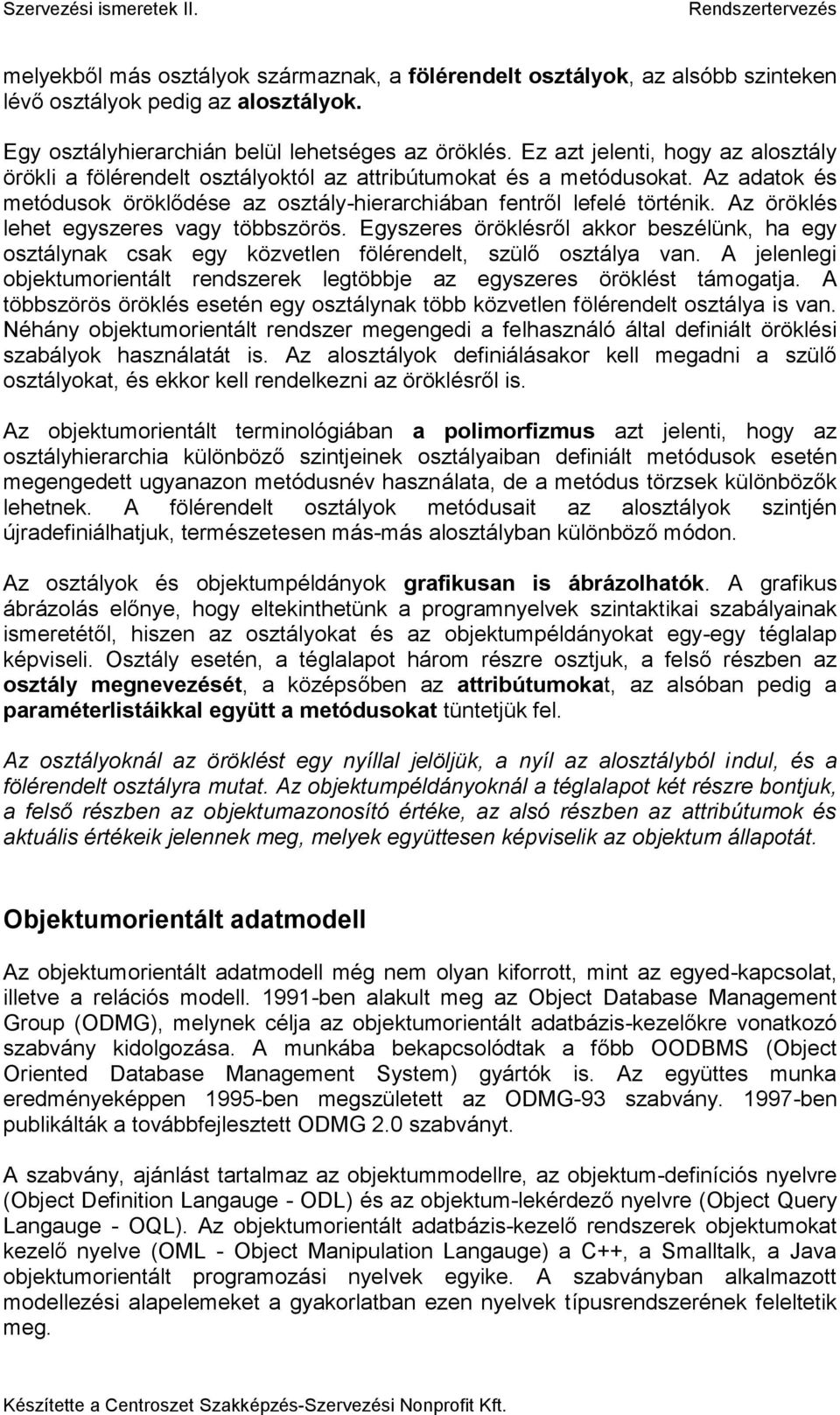 Az öröklés lehet egyszeres vagy többszörös. Egyszeres öröklésről akkor beszélünk, ha egy osztálynak csak egy közvetlen fölérendelt, szülő osztálya van.