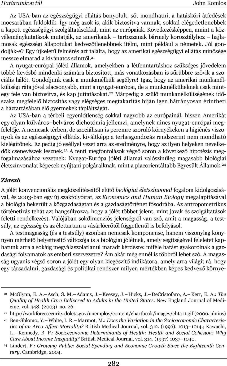 Következésképpen, amint a közvéleménykutatások mutatják, az amerikaiak tartozzanak bármely korosztályhoz hajlamosak egészségi állapotukat kedvezőtlenebbnek ítélni, mint például a németek.