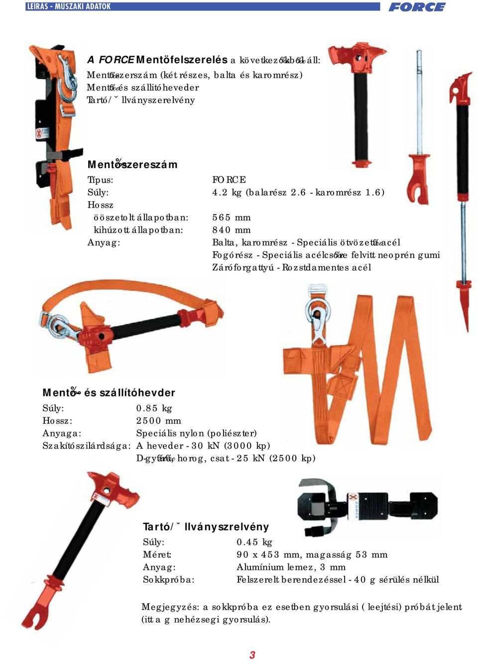 6) Hossz ööszetolt állapotban: 565 mm kihúzott állapotban: 840 mm Anyag: Balta, karomrész - Speciális ötvözetu acél Fogórész - Speciális acélcsore felvitt neoprén gumi Záróforgattyú - Rozstdamentes