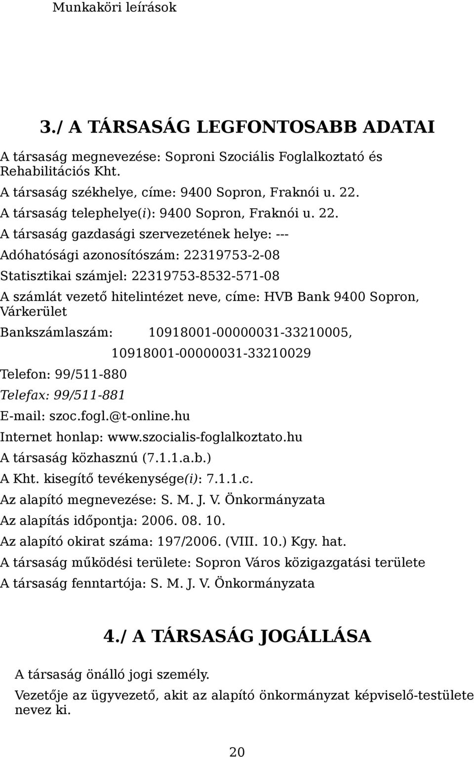 A társaság gazdasági szervezetének helye: --- Adóhatósági azonosítószám: 22319753-2-08 Statisztikai számjel: 22319753-8532-571-08 A számlát vezető hitelintézet neve, címe: HVB Bank 9400 Sopron,