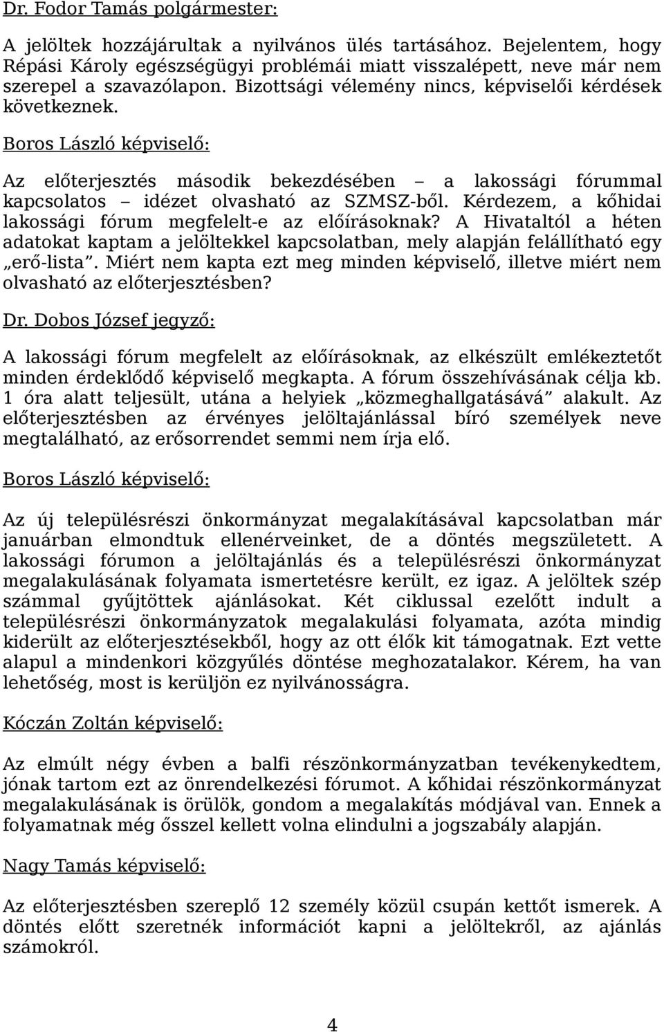 Kérdezem, a kőhidai lakossági fórum megfelelt-e az előírásoknak? A Hivataltól a héten adatokat kaptam a jelöltekkel kapcsolatban, mely alapján felállítható egy erő-lista.