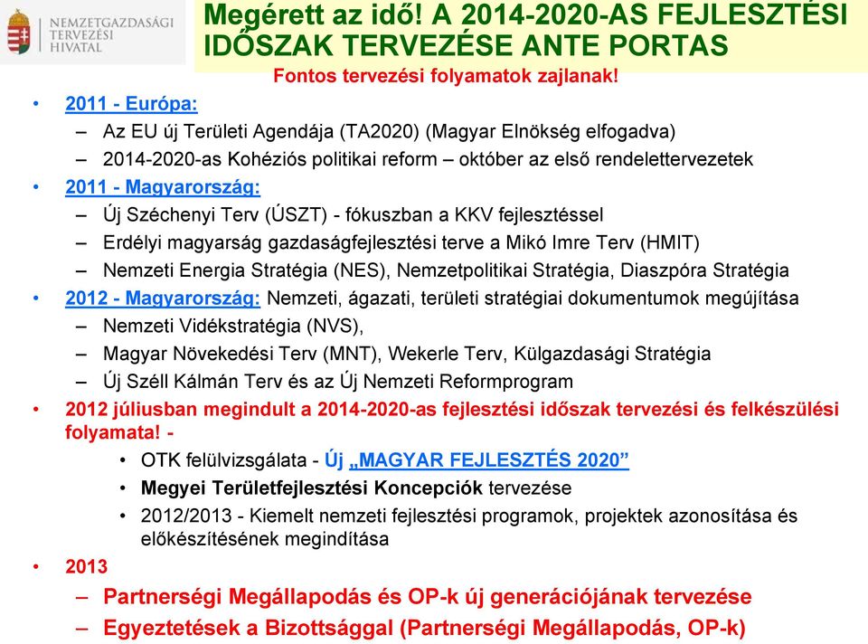 KKV fejlesztéssel Erdélyi magyarság gazdaságfejlesztési terve a Mikó Imre Terv (HMIT) Nemzeti Energia Stratégia (NES), Nemzetpolitikai Stratégia, Diaszpóra Stratégia 2012 - Magyarország: Nemzeti,