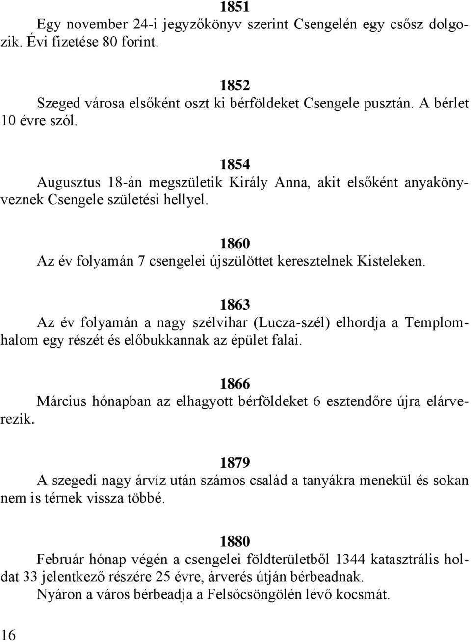 1863 Az év folyamán a nagy szélvihar (Lucza-szél) elhordja a Templomhalom egy részét és előbukkannak az épület falai. 1866 Március hónapban az elhagyott bérföldeket 6 esztendőre újra elárverezik.